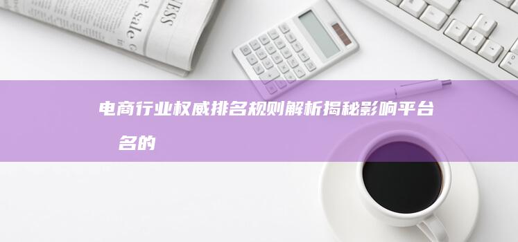 电商行业权威排名规则解析：揭秘影响平台排名的关键因素